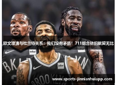 欧文澄清与杜兰特关系：我们没有矛盾！711组合依旧默契无比