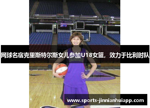 网球名宿克里斯特尔斯女儿参加U18女篮，效力于比利时队
